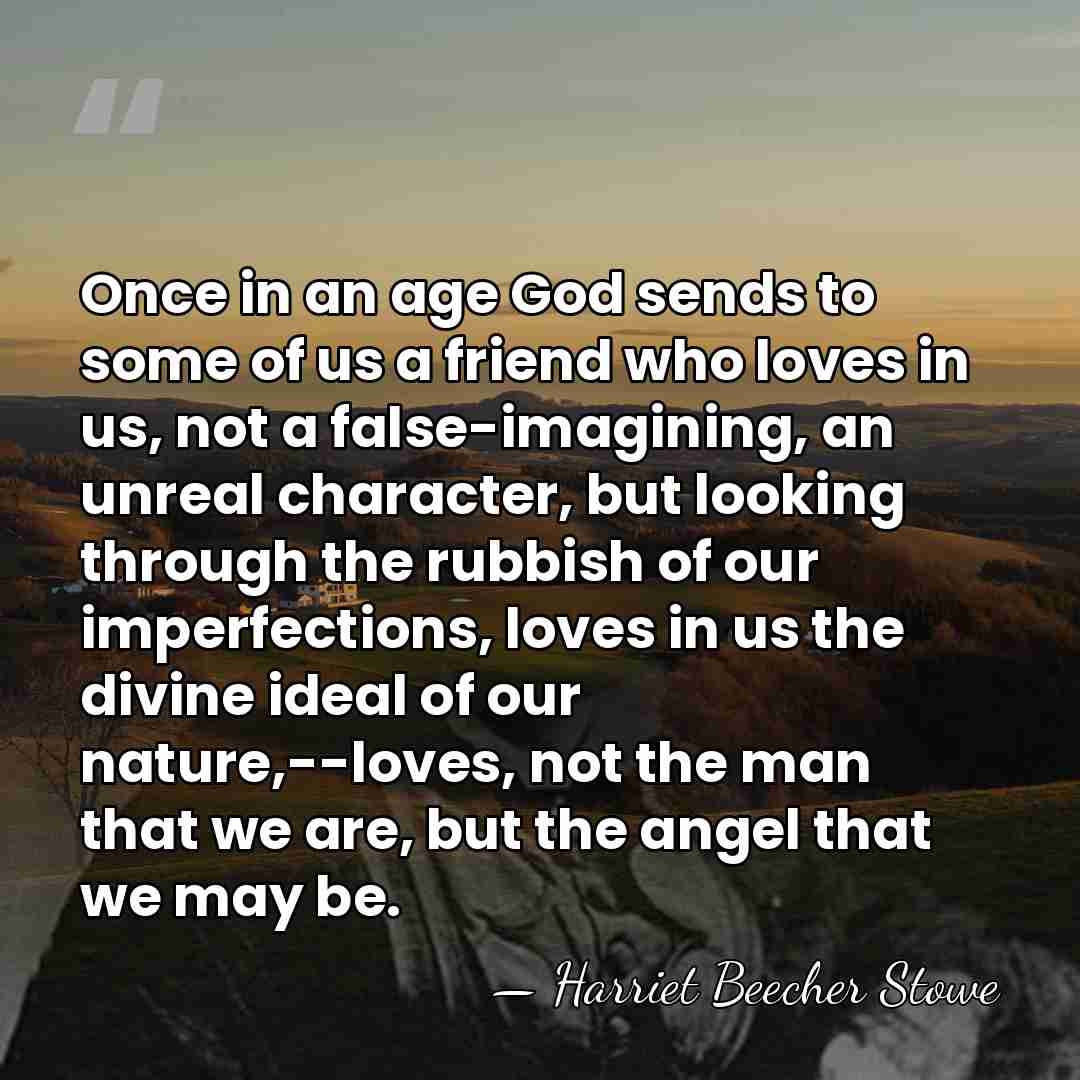 Once in an age God sends to some of us a friend&hellip; - Harriet Beecher Stowe
