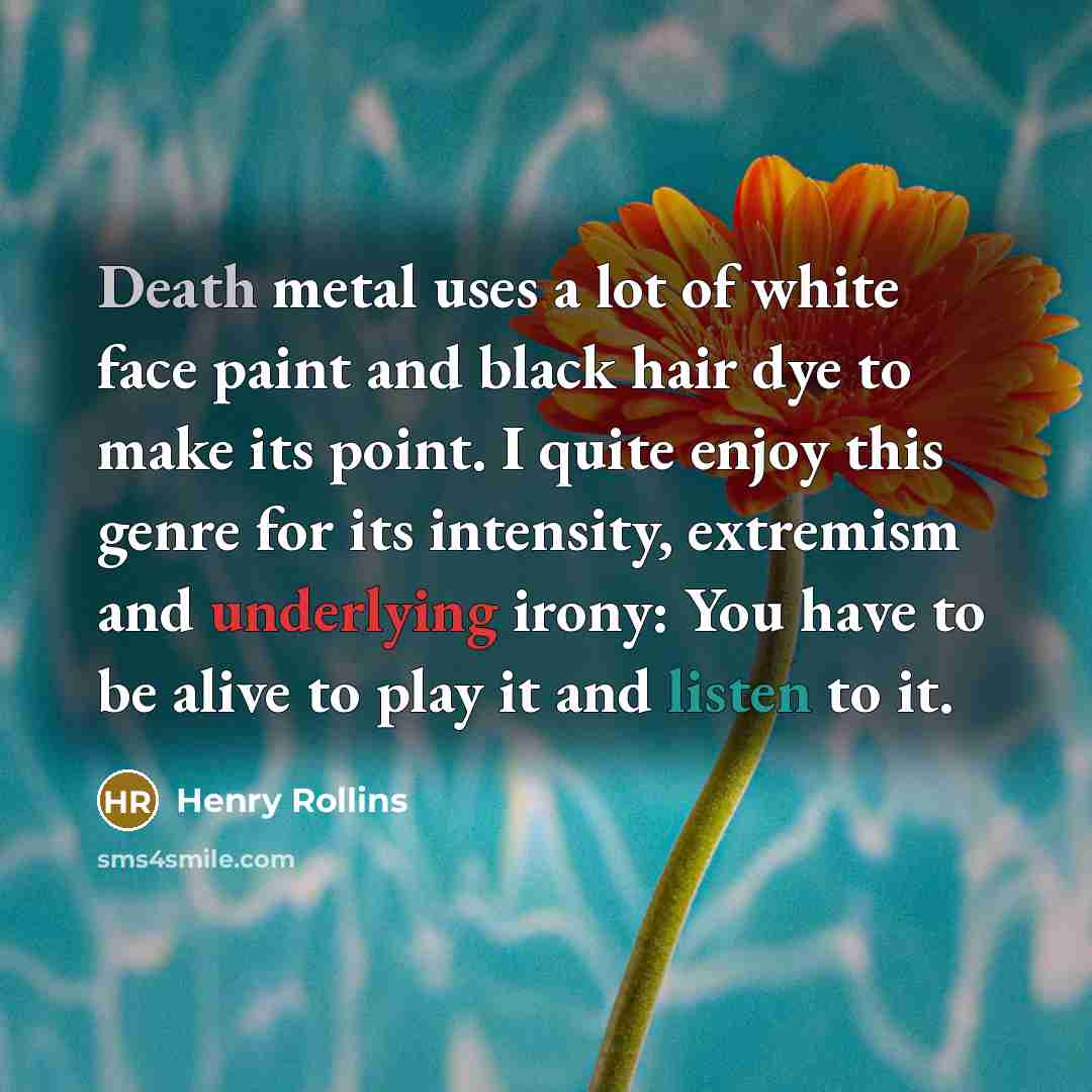 “Death metal uses a lot of white face paint and…” quote by Henry Rollins