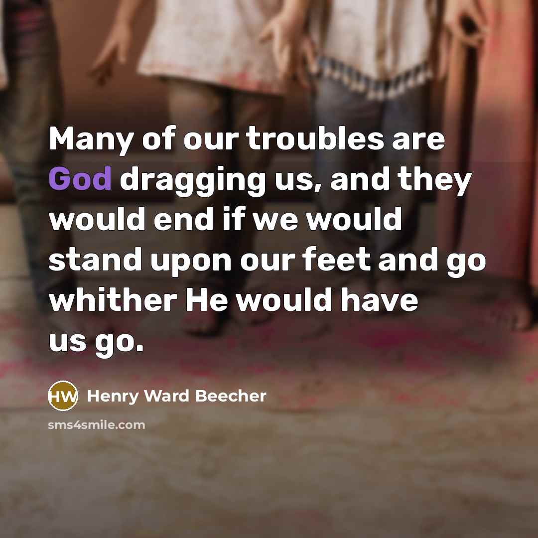 “Many of our troubles are God dragging us, and they…” quote by Henry Ward Beecher