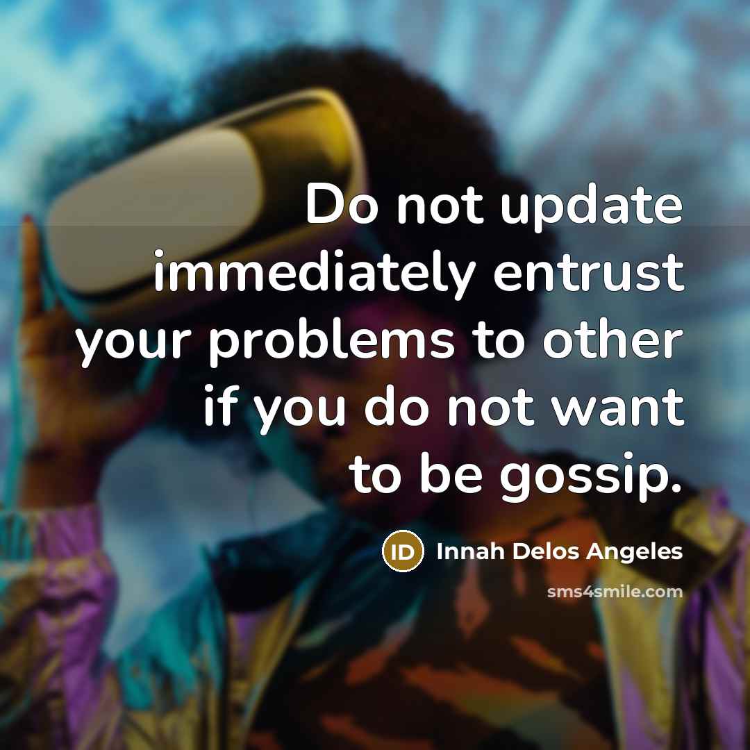 “Do not update immediately entrust your problems to other if you do not want to be gossip.” quote by Innah Delos Angeles