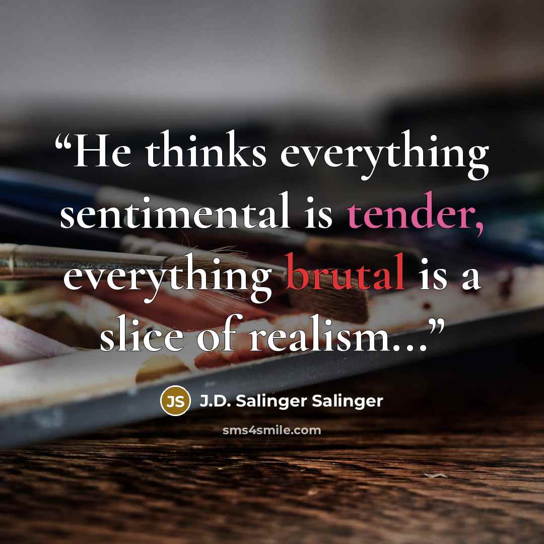 “He thinks everything sentimental is tender, everything brutal is a slice of realism...” quote by J.D. Salinger Salinger