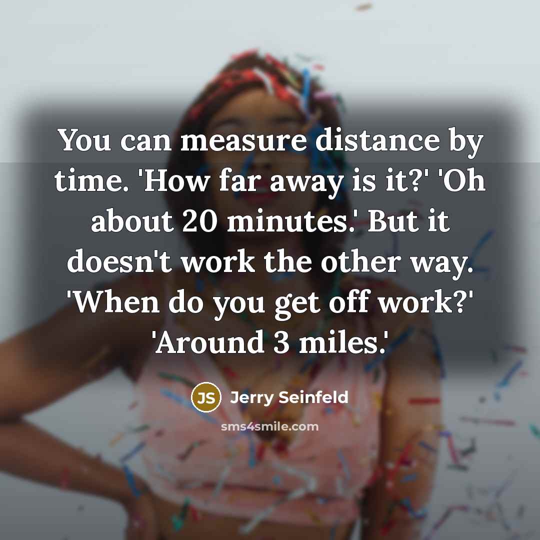 “You can measure distance by time. 'How far away is…” quote by Jerry Seinfeld