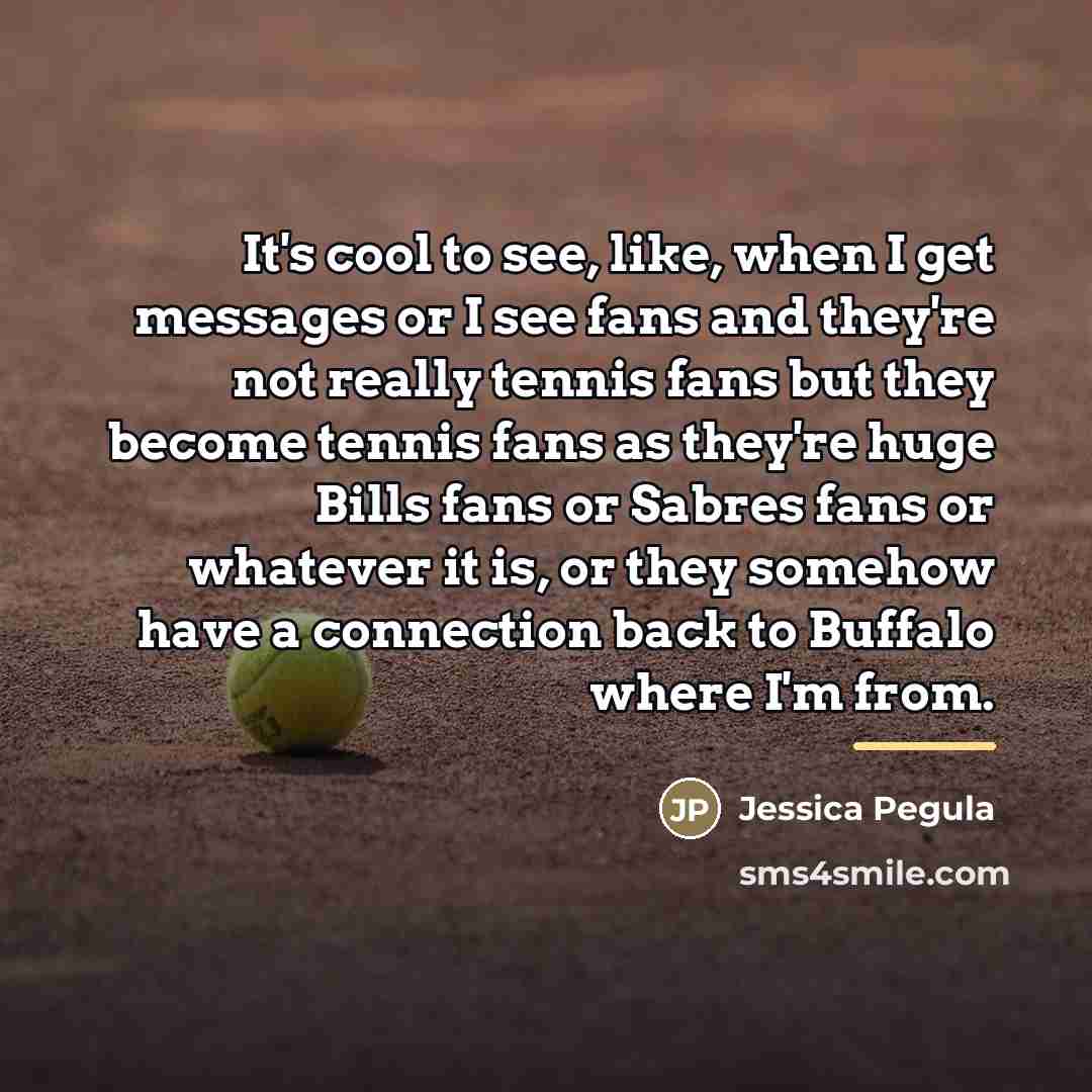 “It's cool to see, like, when I get messages or…” quote by Jessica Pegula