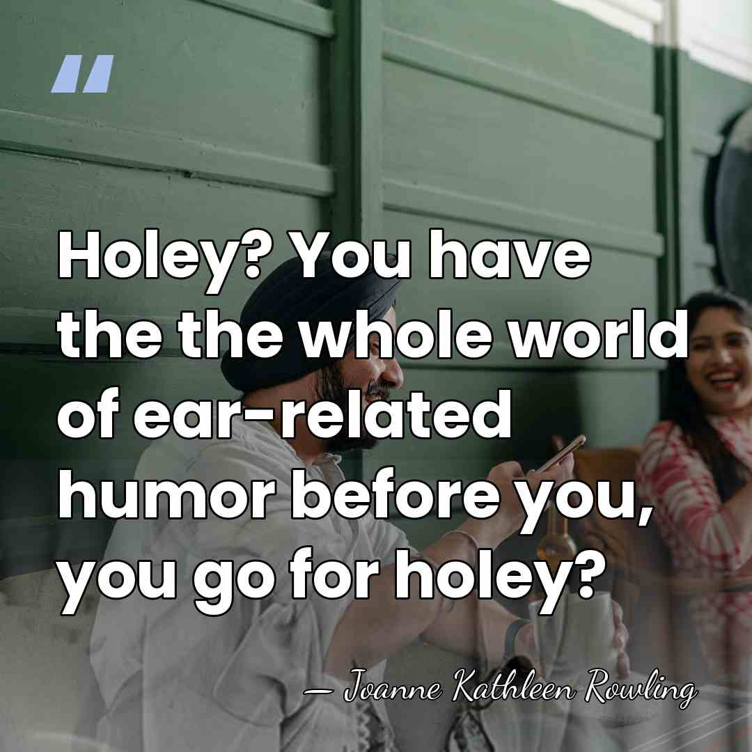 Holey? You have the the whole world of ear-related humor before you,&hellip; - Joanne Kathleen Rowling