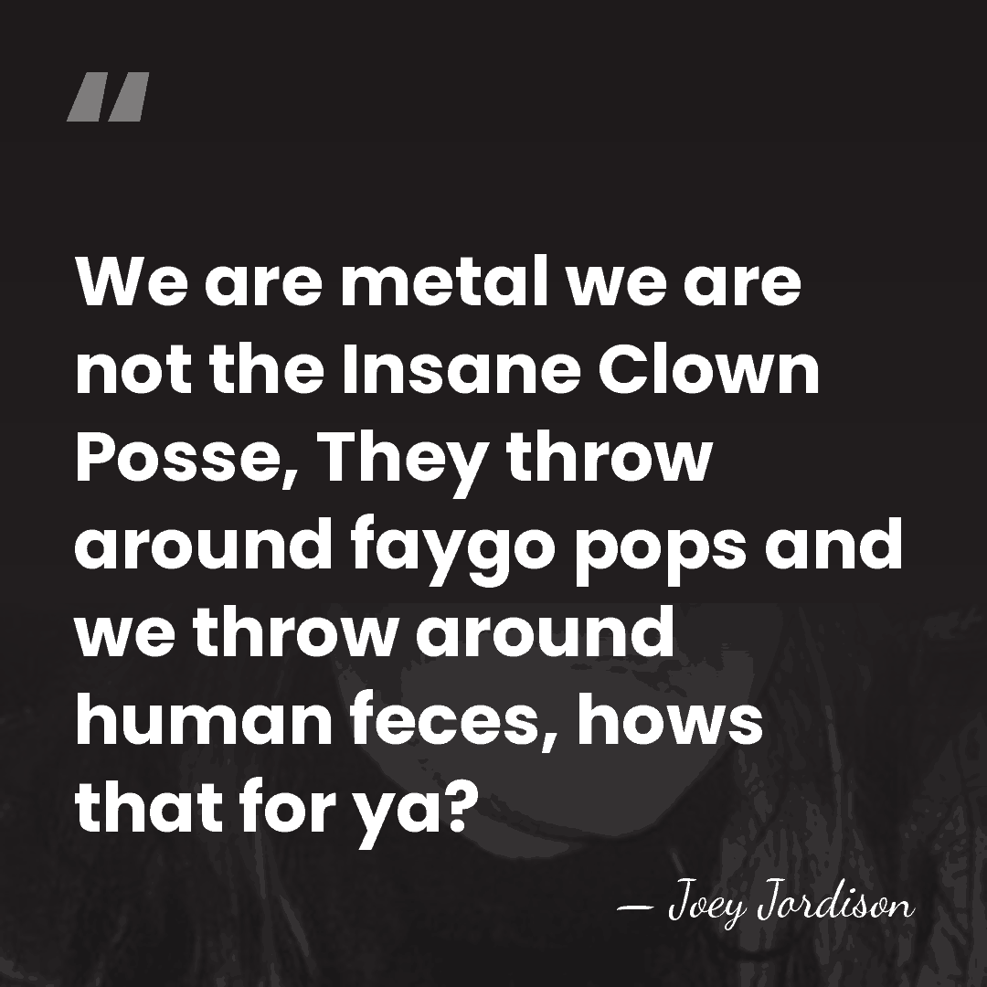 We are metal we are not the Insane Clown Posse, They throw&hellip; - Joey Jordison