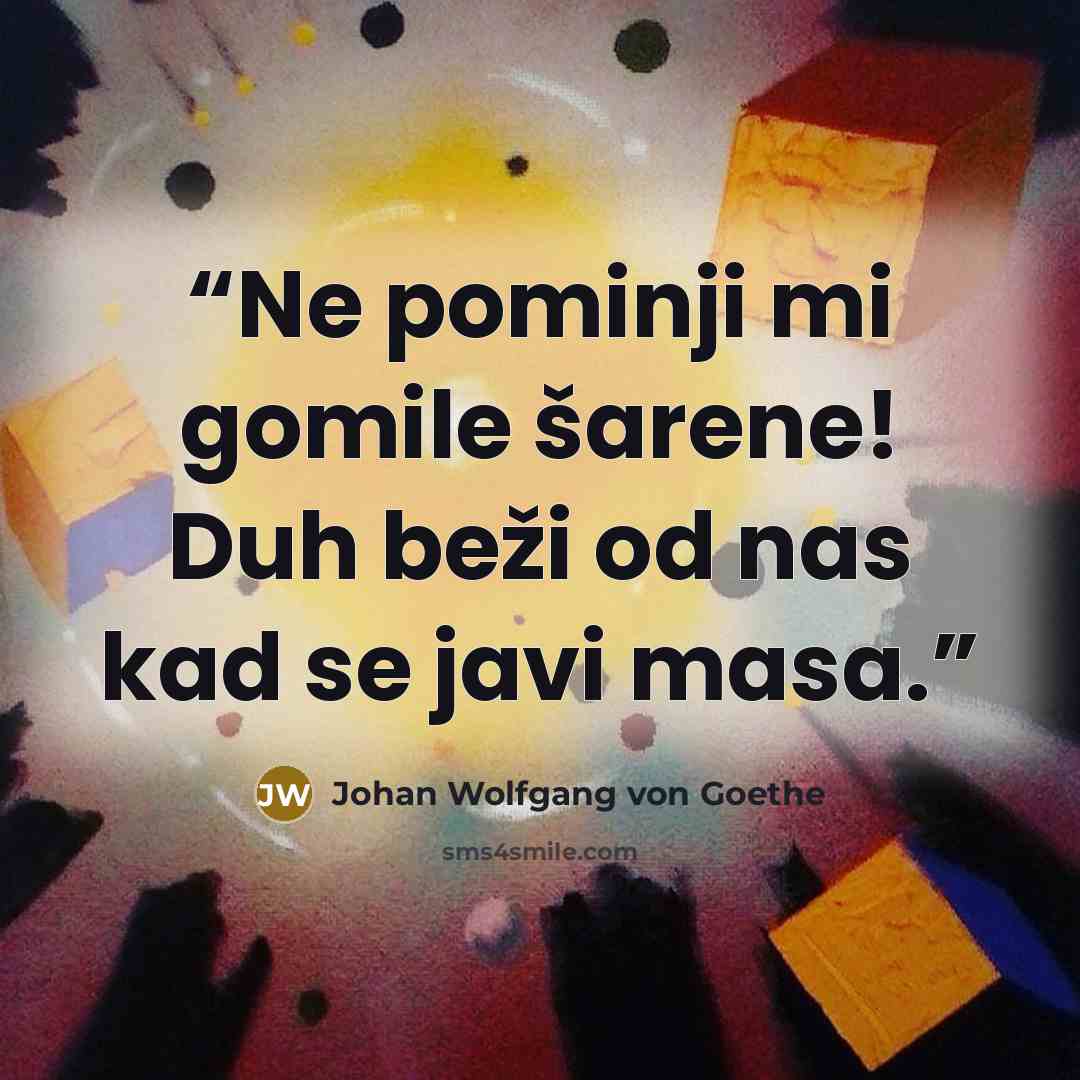 “Ne pominji mi gomile šarene! Duh beži od nas kad se javi masa.” quote by Johan Wolfgang von Goethe