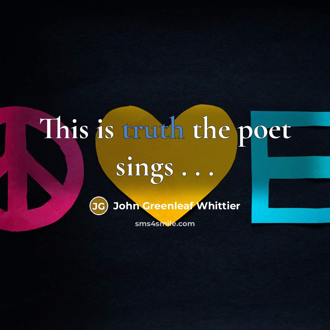 “This is truth the poet sings . . .…” quote by John Greenleaf Whittier