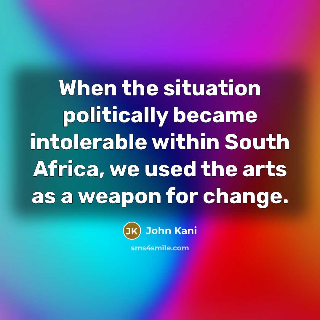 “When the situation politically became intolerable within South Africa, we…” quote by John Kani