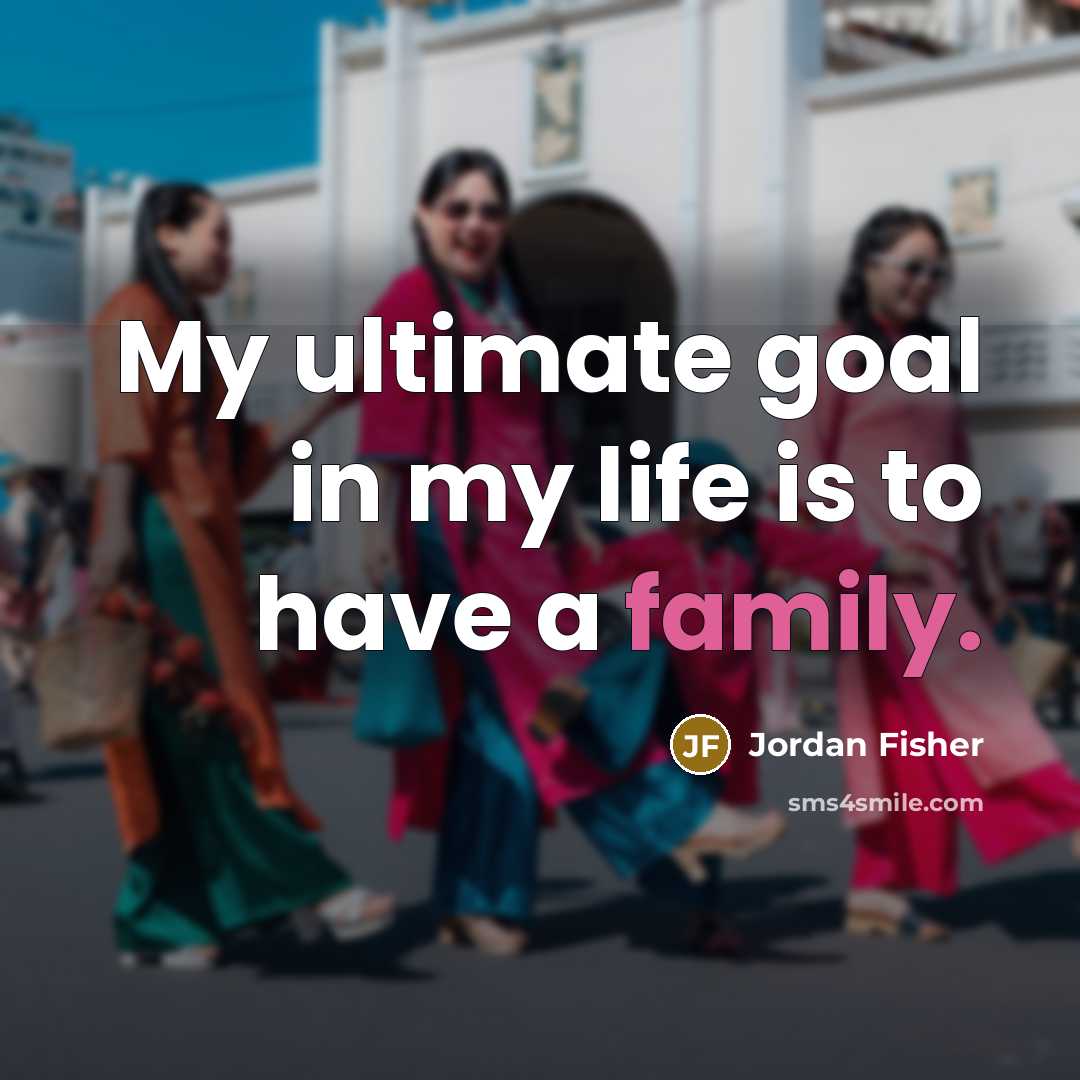 “My ultimate goal in my life is to have a…” quote by Jordan Fisher