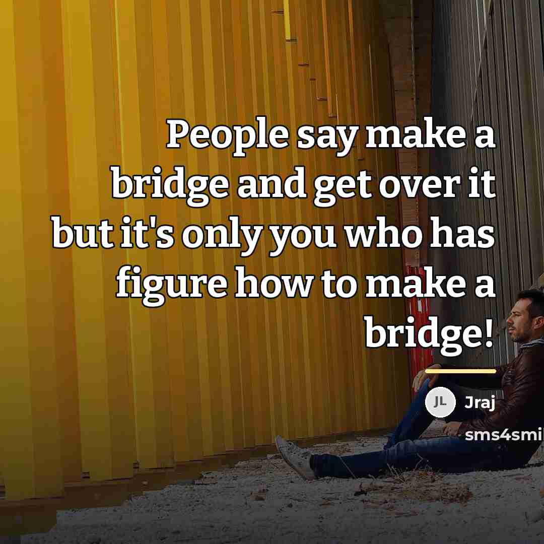 “People say make a bridge and get over it but…” quote by Jraj