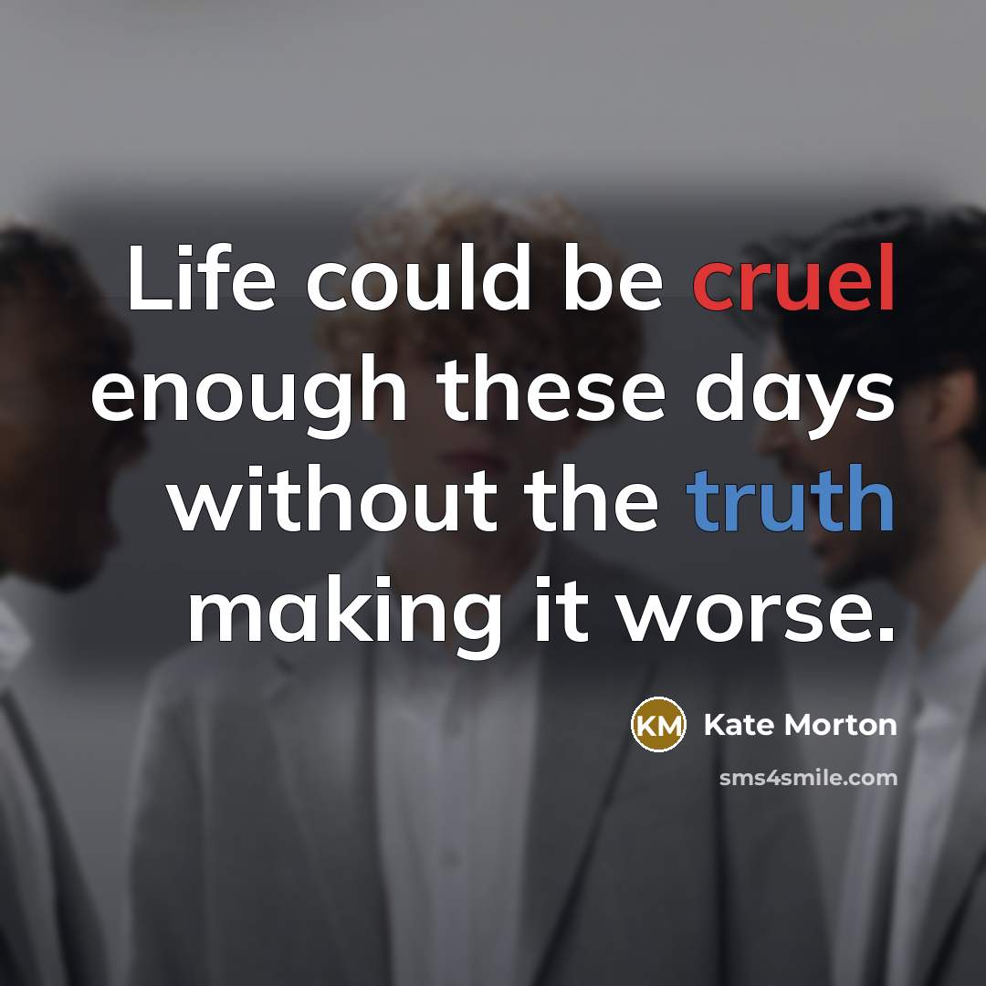 “Life could be cruel enough these days without the truth making it worse.” quote by Kate Morton