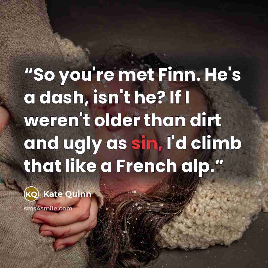 “So you're met Finn. He's a dash, isn't he? If I weren't older than dirt and ugly as sin, I'd climb that like a French alp.” quote by Kate Quinn