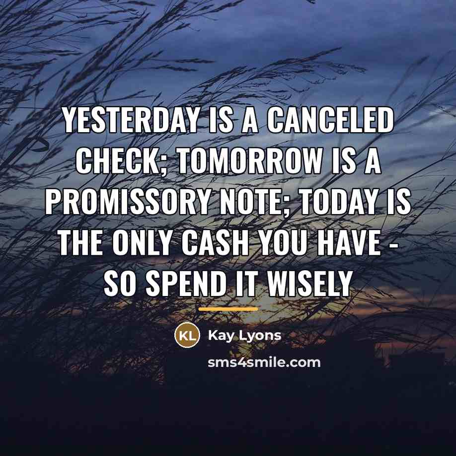 “Yesterday is a canceled check; tomorrow is a promissory note;…” quote by Kay Lyons