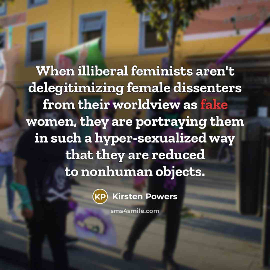 “When illiberal feminists aren't delegitimizing female dissenters from their worldview…” quote by Kirsten Powers