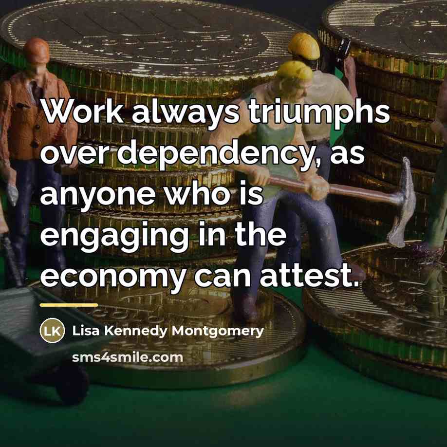“Work always triumphs over dependency, as anyone who is engaging…” quote by Lisa Kennedy Montgomery