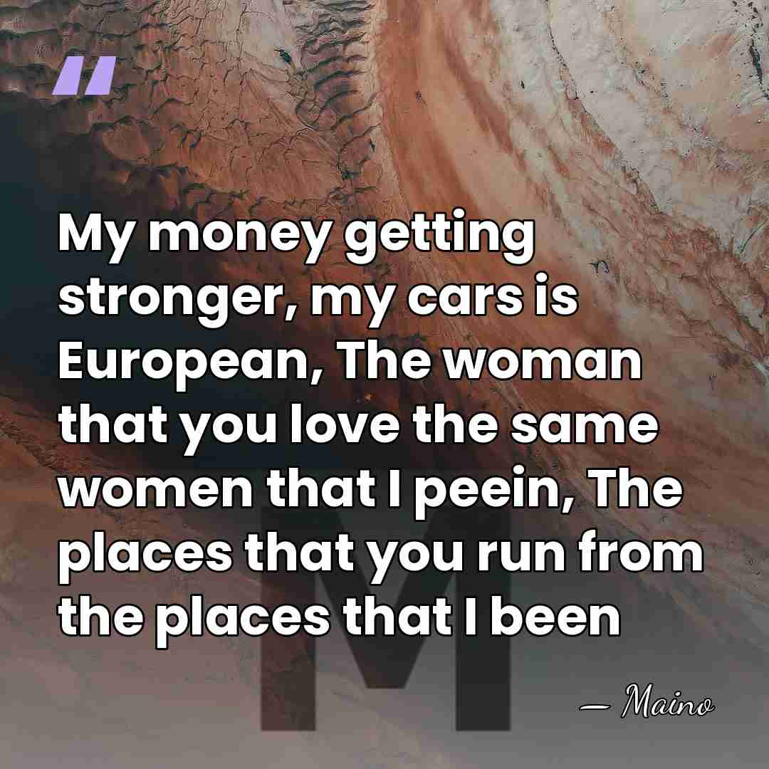 My money getting stronger, my cars is European, The woman that you&hellip; - Maino