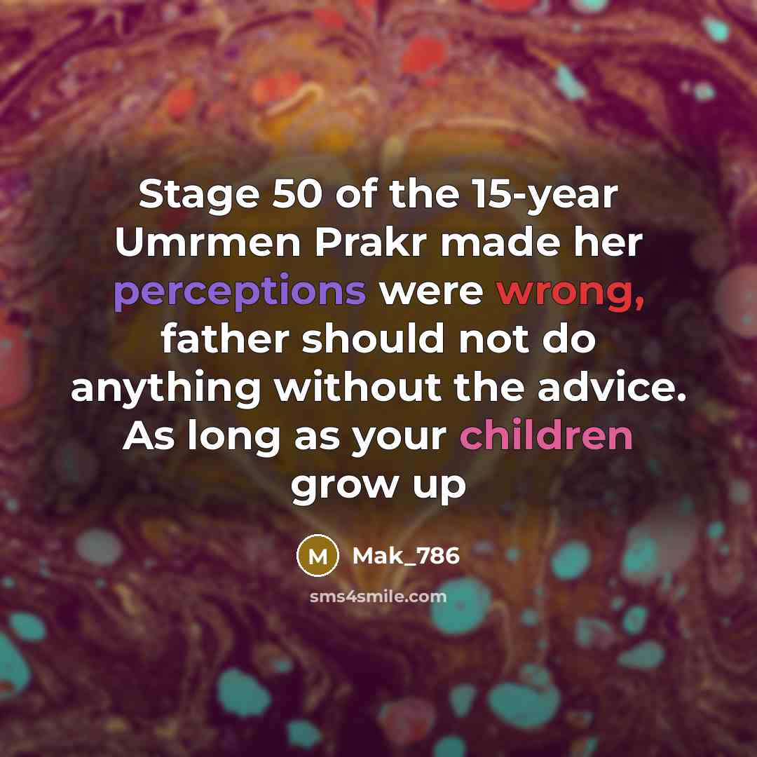 “Stage 50 of the 15-year Umrmen Prakr made her perceptions were wrong, father should not do anything without the advice. As long as your children grow up” quote by Mak_786