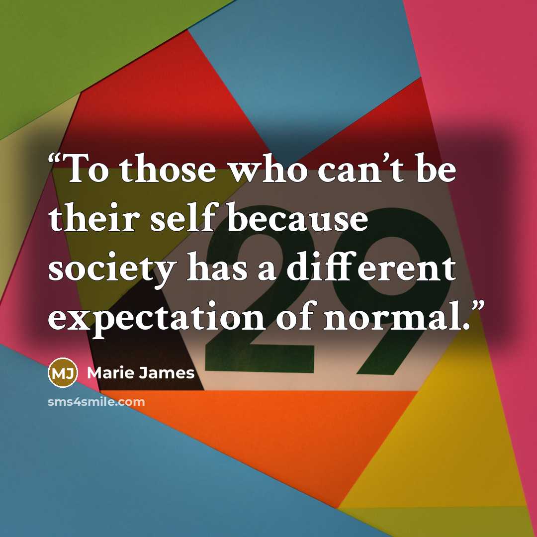 “To those who can’t be their self because society has a different expectation of normal.” quote by Marie James
