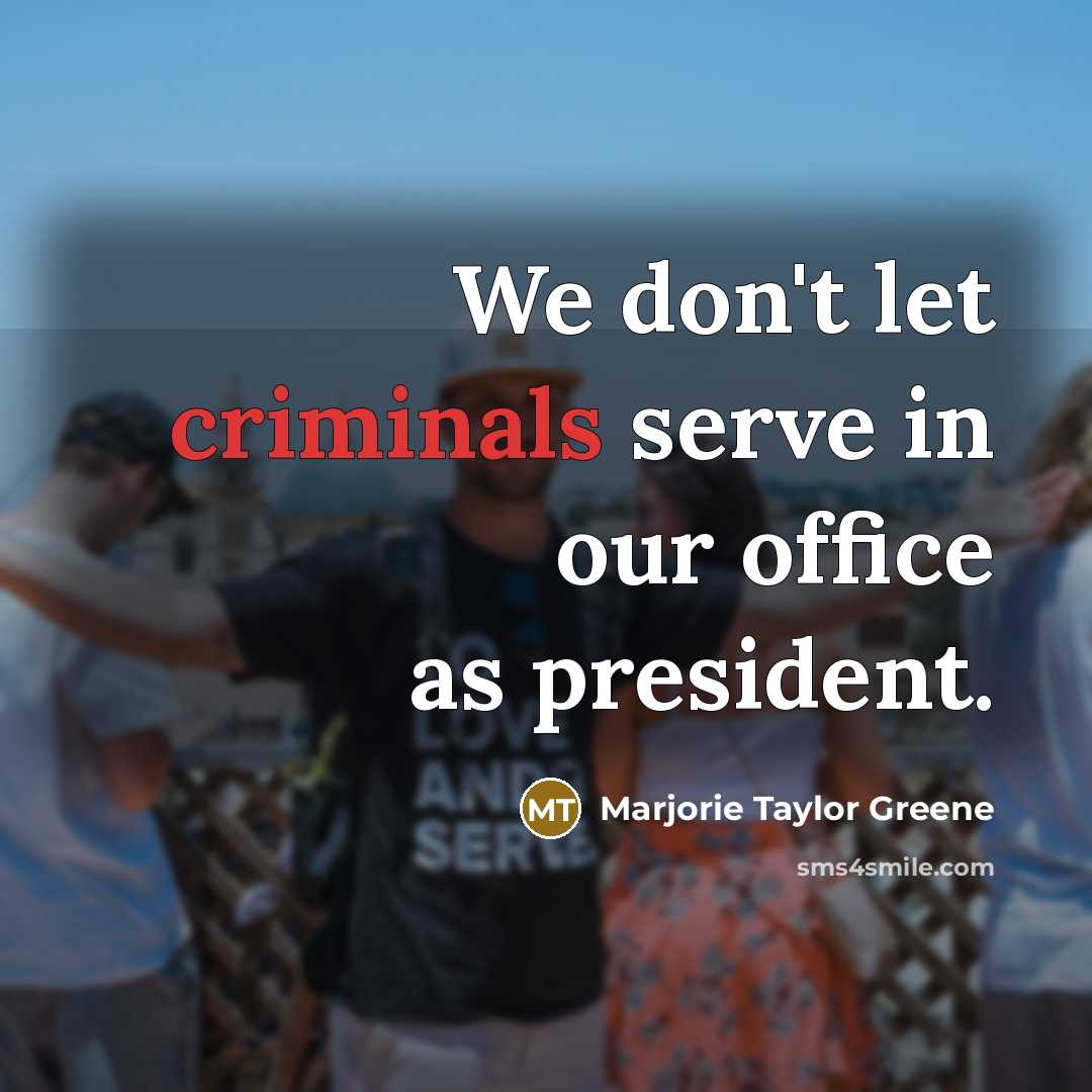 “We don't let criminals serve in our office as president.” quote by Marjorie Taylor Greene