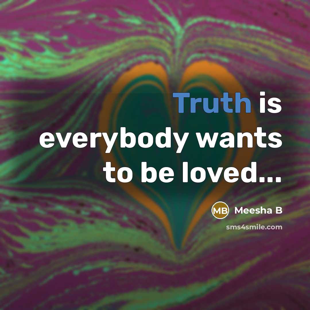 “Truth is everybody wants to be loved...…” quote by Meesha B