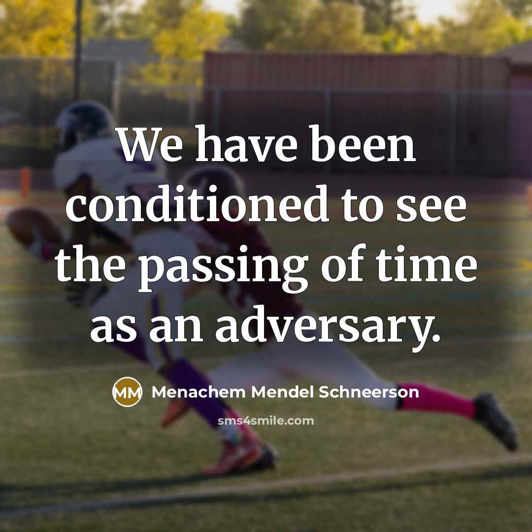 “We have been conditioned to see the passing of time as an adversary.” quote by Menachem Mendel Schneerson