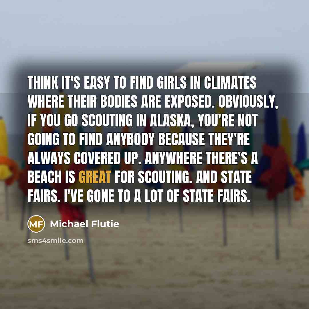 “think it's easy to find girls in climates where their…” quote by Michael Flutie