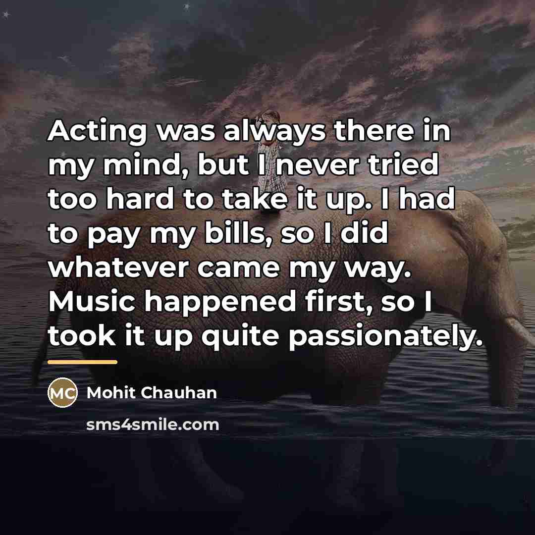 “Acting was always there in my mind, but I never…” quote by Mohit Chauhan