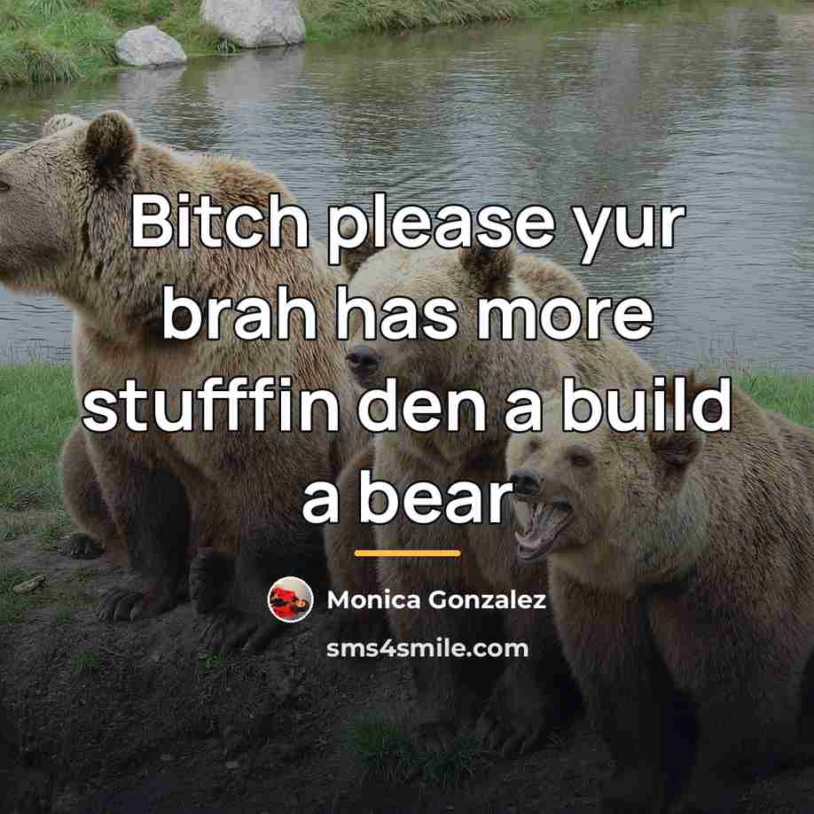 “Bitch please yur brah has more stufffin den a build…” quote by Anonymous