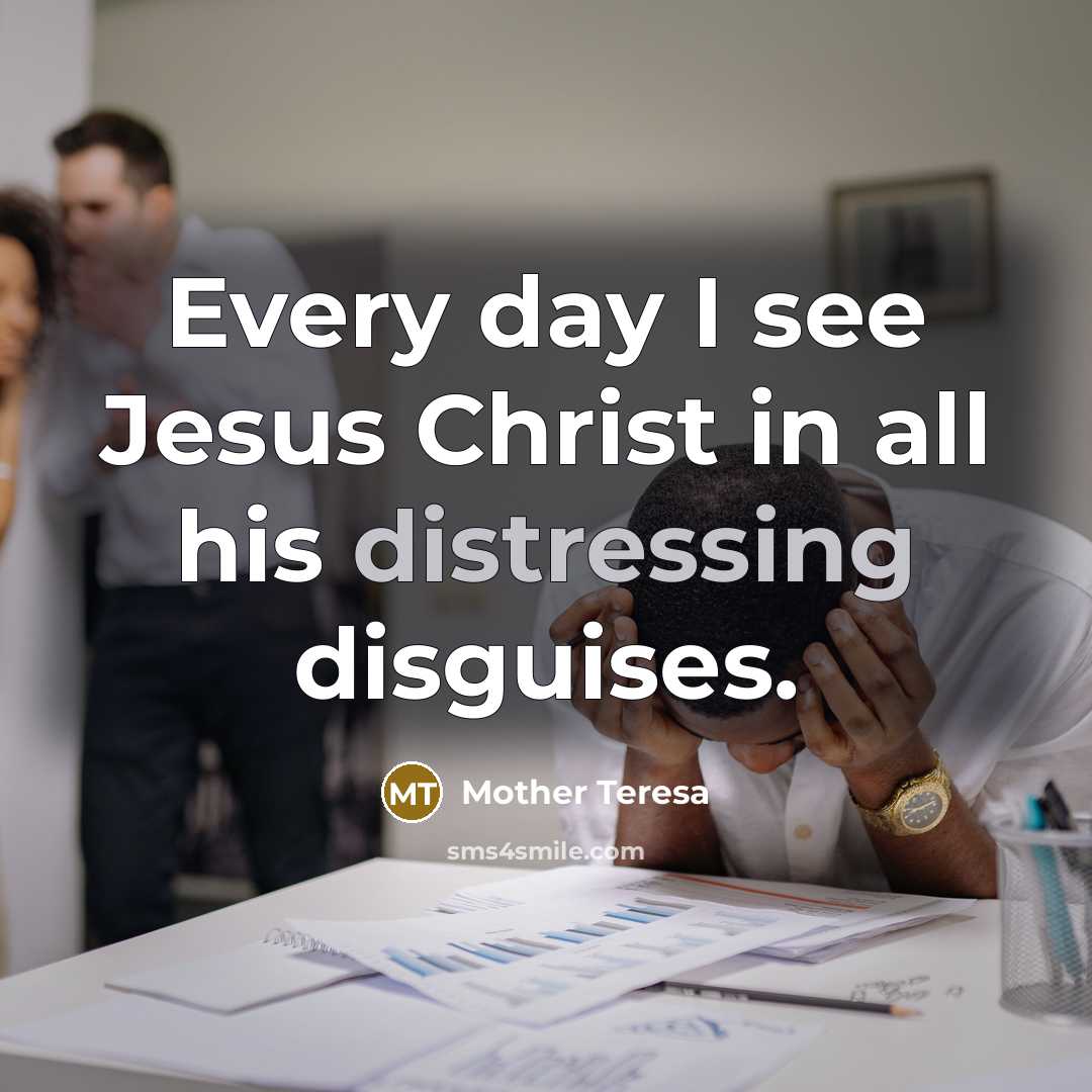 “Every day I see Jesus Christ in all his distressing…” quote by Mother Teresa