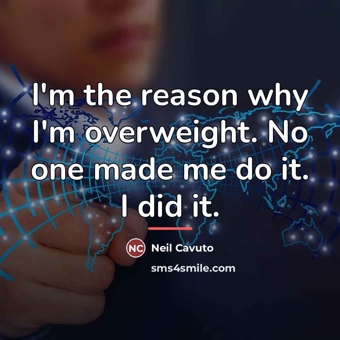 “I'm the reason why I'm overweight. No one made me…” quote by Neil Cavuto