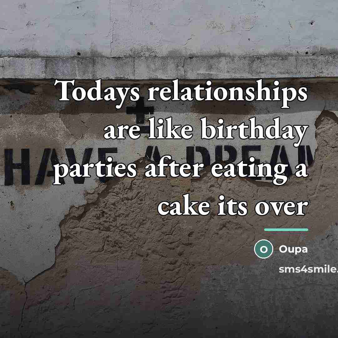 “Todays relationships are like birthday parties after eating a cake…” quote by Oupa