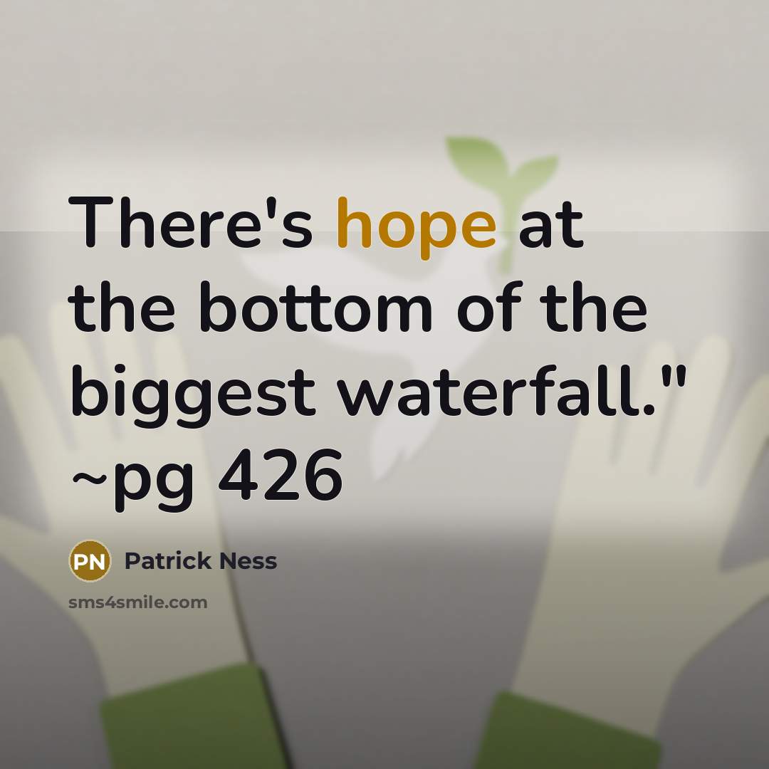 “There's hope at the bottom of the biggest waterfall." ~pg…” quote by Patrick Ness