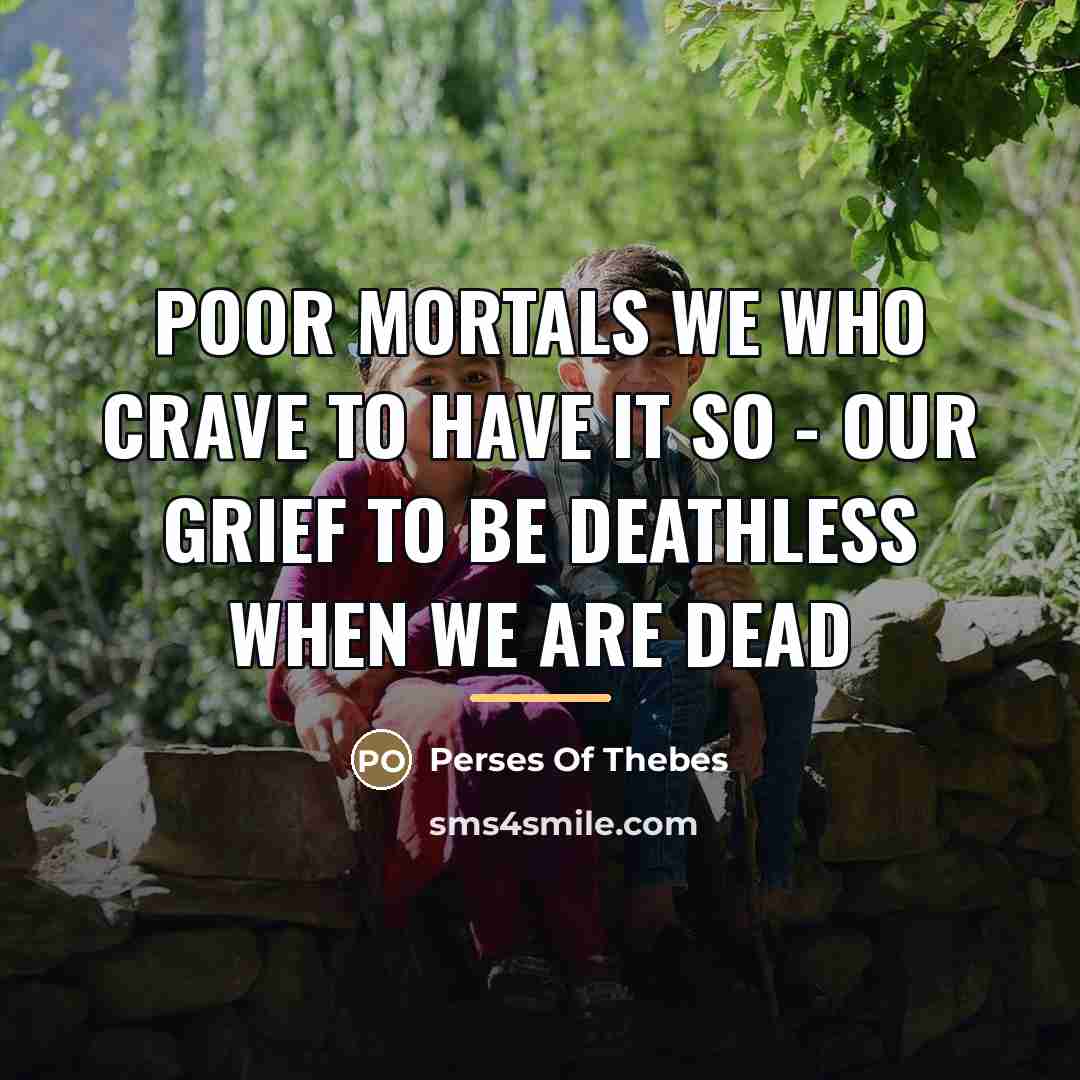 “Poor mortals we who crave to have it so -…” quote by Perses Of Thebes