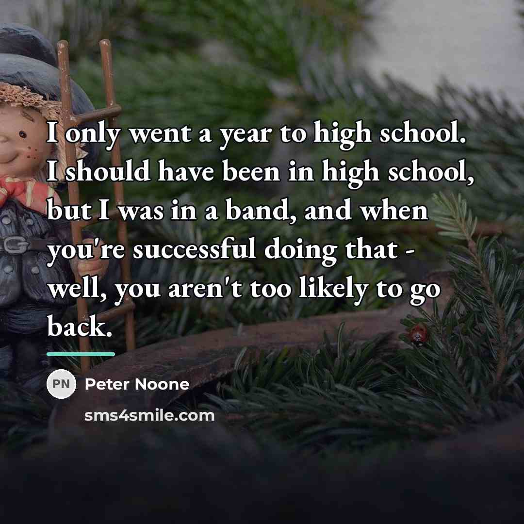 “I only went a year to high school. I should…” quote by Peter Noone