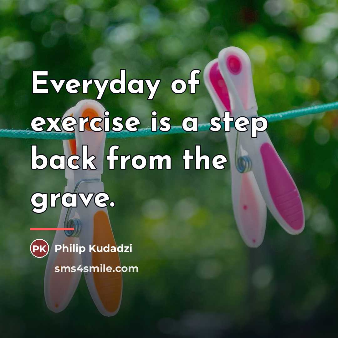 “Everyday of exercise is a step back from the grave.…” quote by Philip Kudadzi