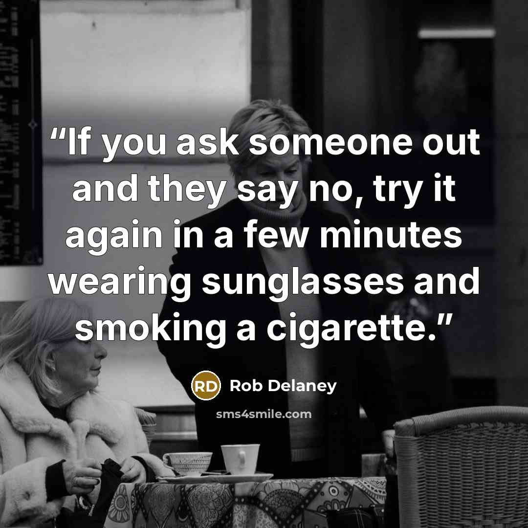 “If you ask someone out and they say no, try it again in a few minutes wearing sunglasses and smoking a cigarette.” quote by Rob Delaney