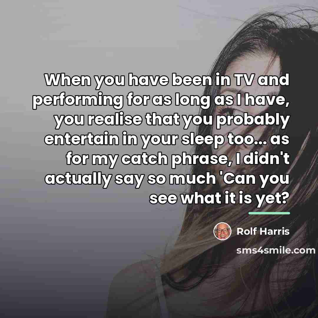 “When you have been in TV and performing for as…” quote by Rolf Harris