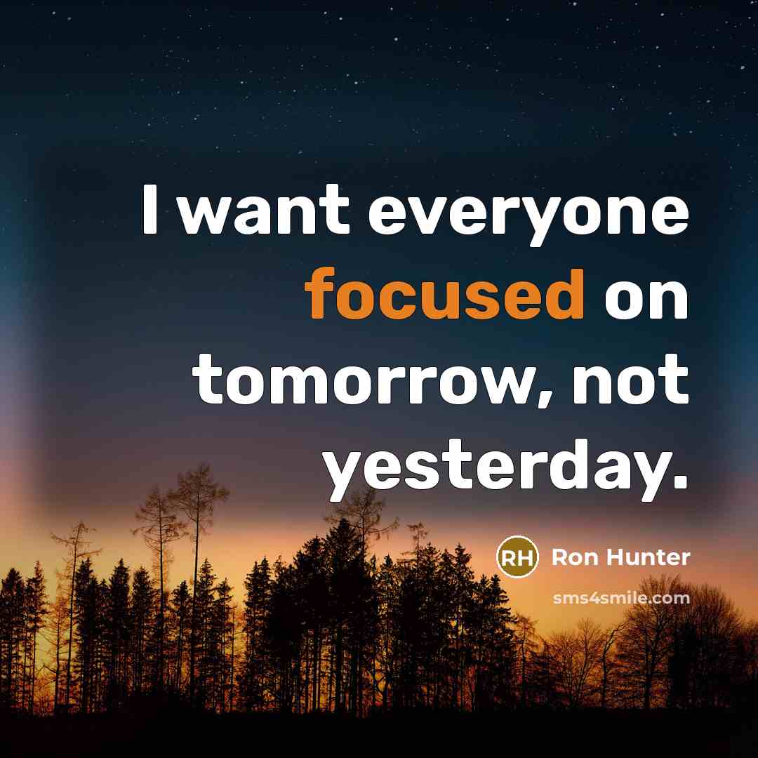“I want everyone focused on tomorrow, not yesterday.…” quote by Ron Hunter