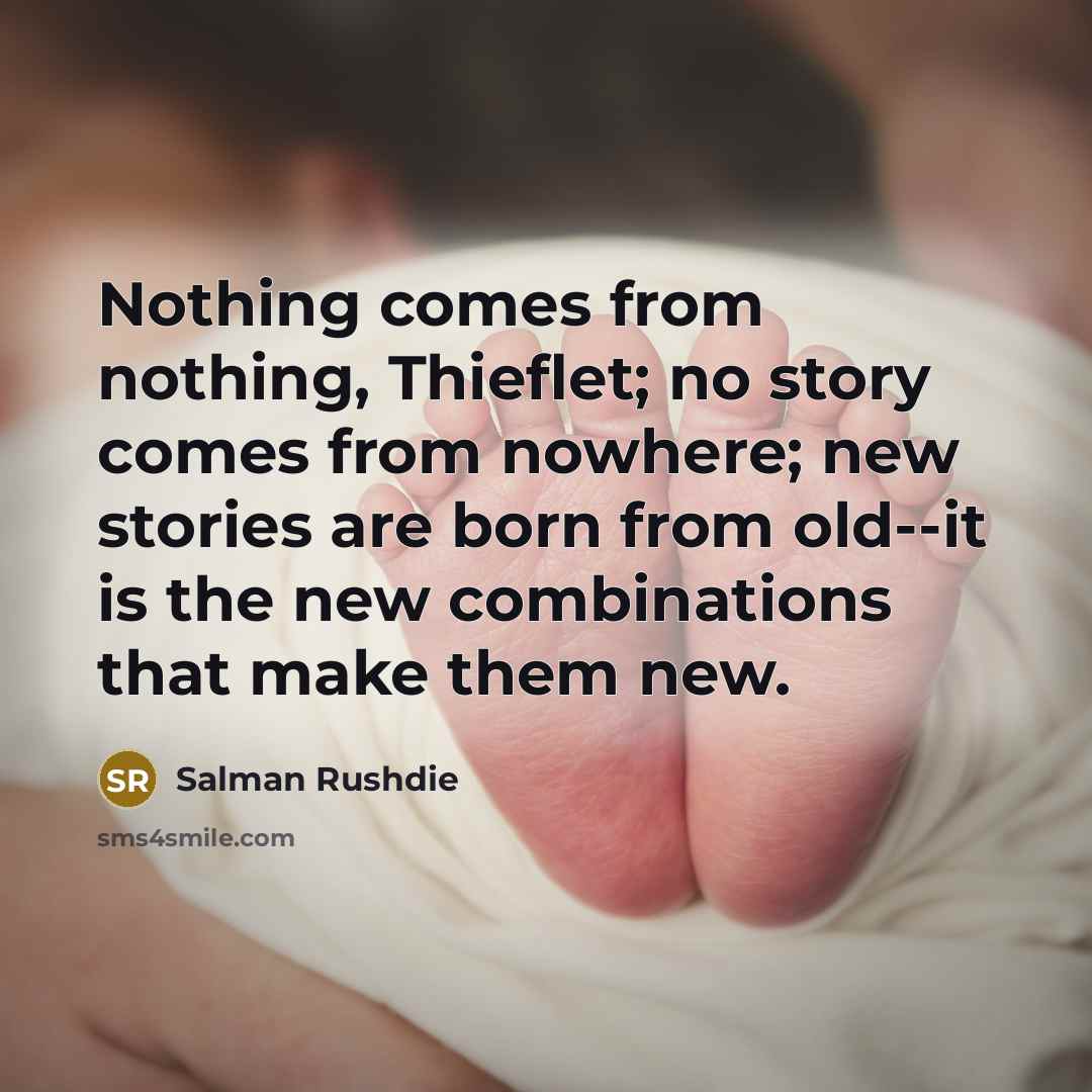 “Nothing comes from nothing, Thieflet; no story comes from nowhere;…” quote by Salman Rushdie