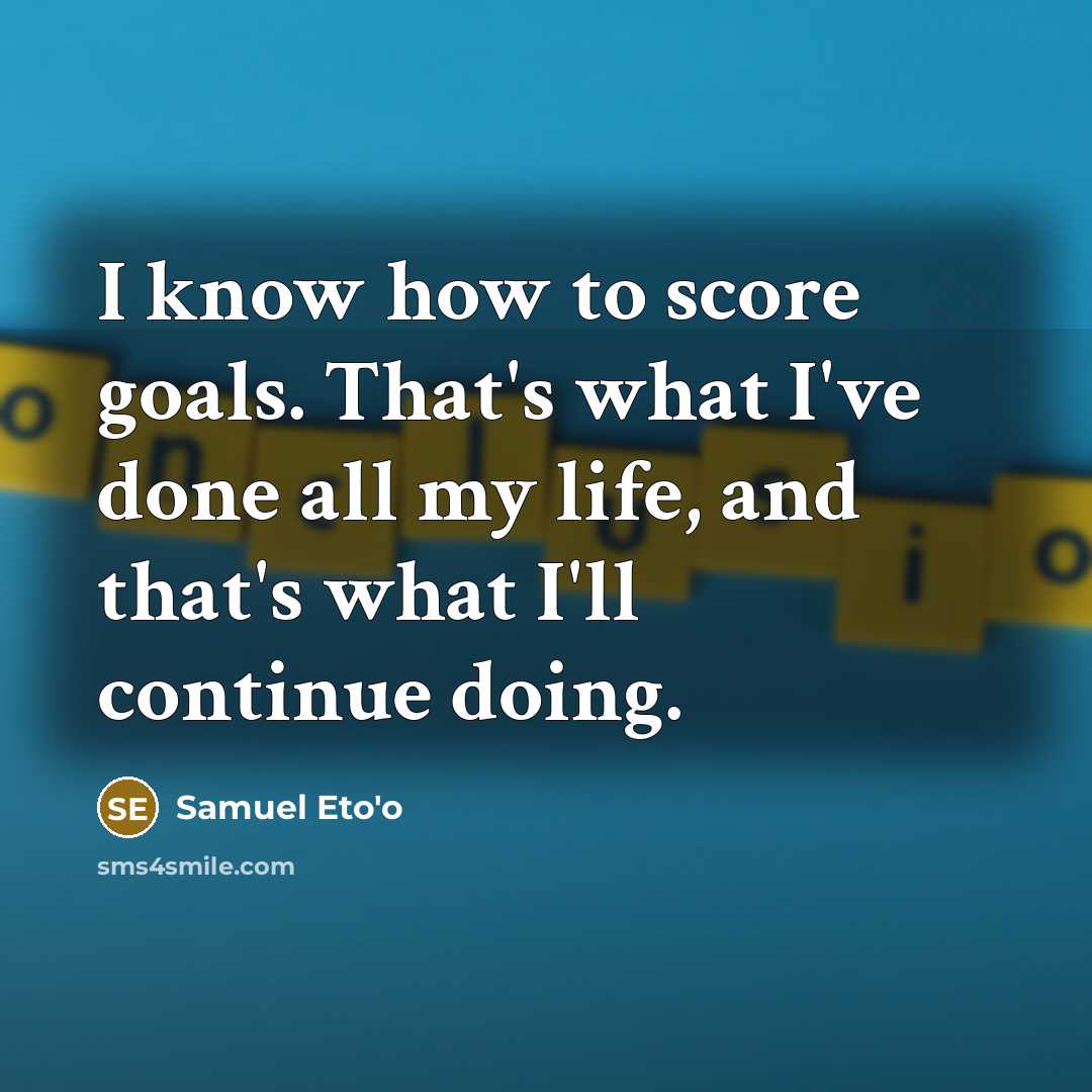 “I know how to score goals. That's what I've done…” quote by Samuel Eto'o