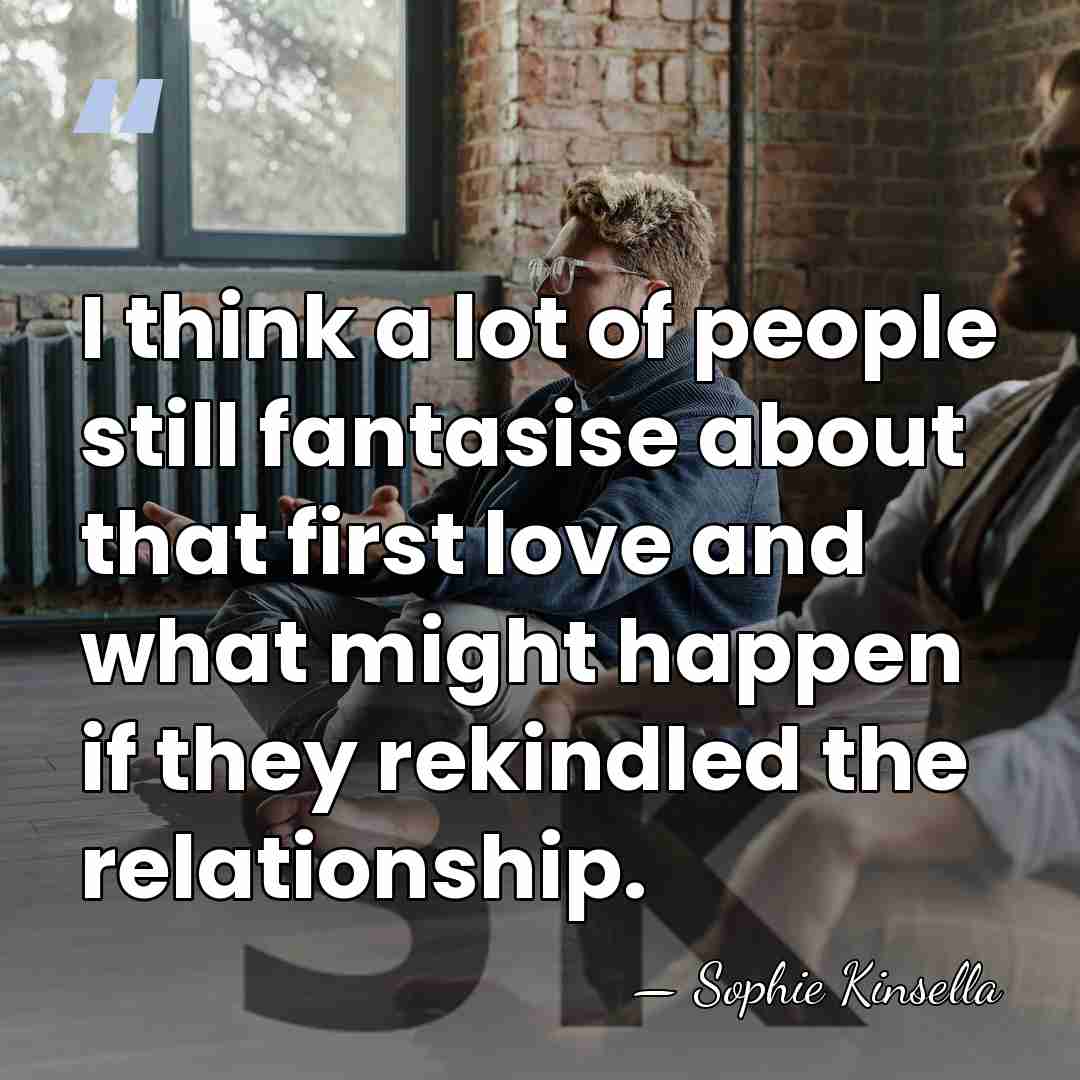 I think a lot of people still fantasise about that first love&hellip; - Sophie Kinsella