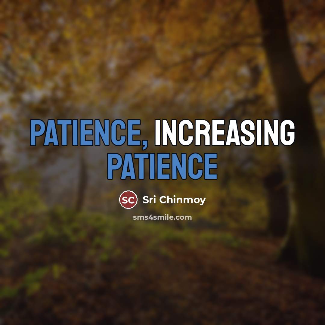 “Patience, increasing patience…” quote by Sri Chinmoy