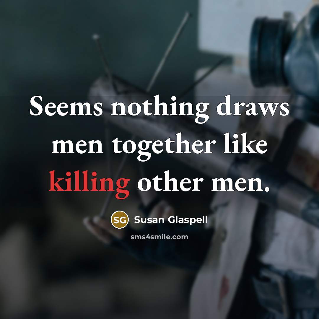 “Seems nothing draws men together like killing other men.…” quote by Susan Glaspell
