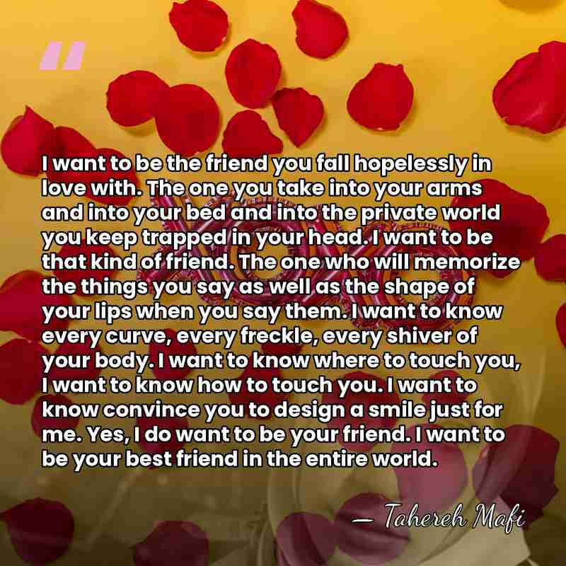 I want to be the friend you fall hopelessly in love with.&hellip; - Tahereh Mafi