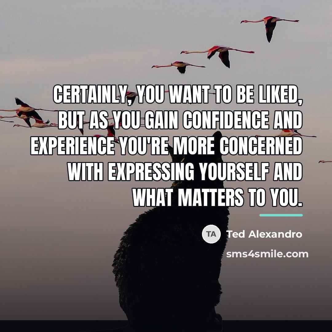 “Certainly, you want to be liked, but as you gain…” quote by Ted Alexandro