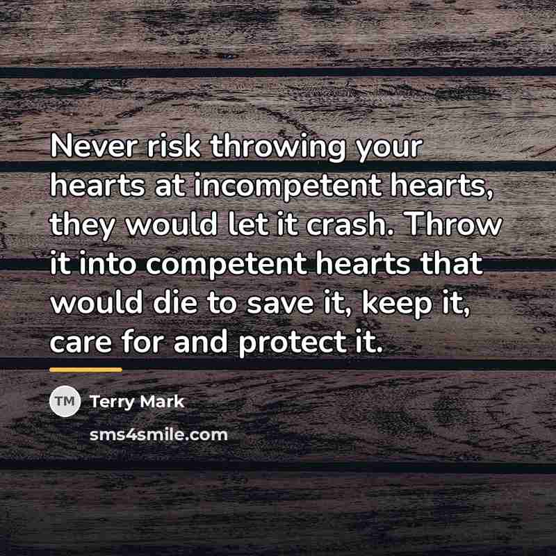 “Never risk throwing your hearts at incompetent hearts, they would…” quote by Terry Mark