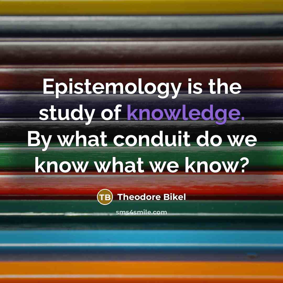 “Epistemology is the study of knowledge. By what conduit do…” quote by Theodore Bikel
