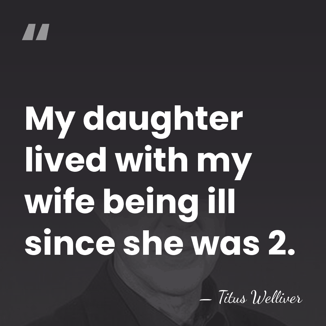 My daughter lived with my wife being ill since she was 2. - Titus Welliver