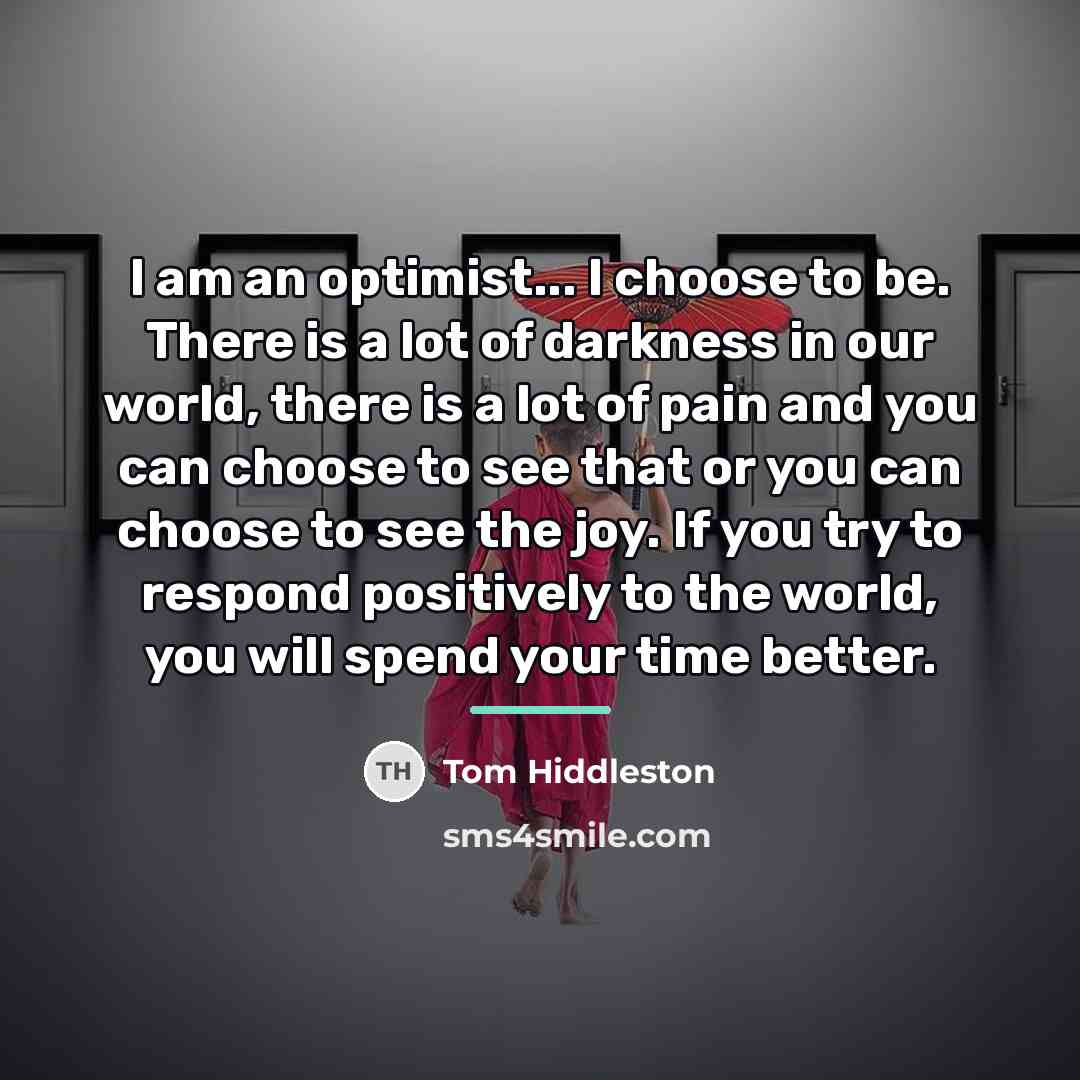 “I am an optimist... I choose to be. There is…” quote by Tom Hiddleston