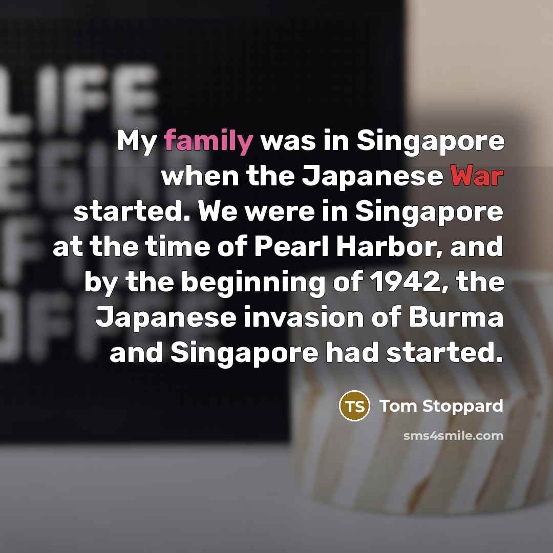 “My family was in Singapore when the Japanese War started.…” quote by Tom Stoppard